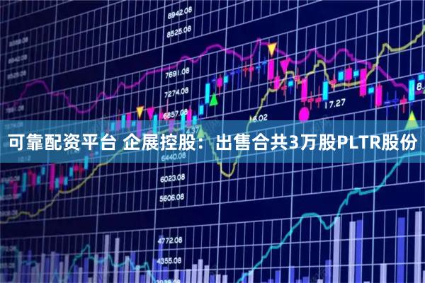 可靠配资平台 企展控股：出售合共3万股PLTR股份