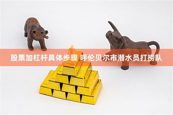 股票加杠杆具体步骤 呼伦贝尔市潜水员打捞队