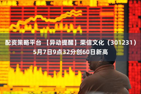 配资策略平台 【异动提醒】荣信文化（301231）5月7日9点32分创60日新高