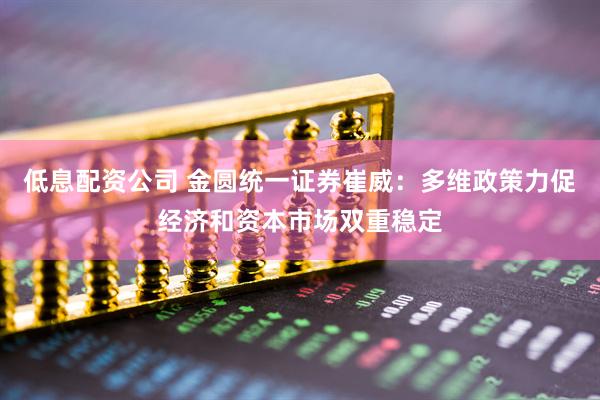 低息配资公司 金圆统一证券崔威：多维政策力促经济和资本市场双重稳定