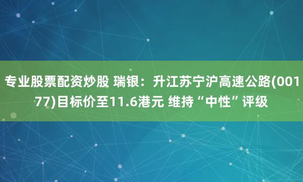 专业股票配资炒股 瑞银：升江苏宁沪高速公路(00177)目标价至11.6港元 维持“中性”评级