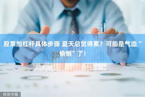 股票加杠杆具体步骤 夏天总觉得累？可能是气血“偷懒”了！