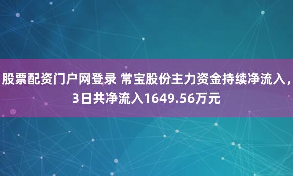 股票配资门户网登录 常宝股份主力资金持续净流入，3日共净流入1649.56万元